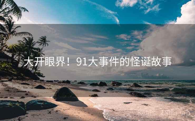 大开眼界！91大事件的怪诞故事