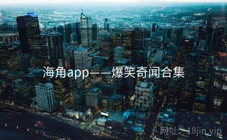 海角app——爆笑奇闻合集