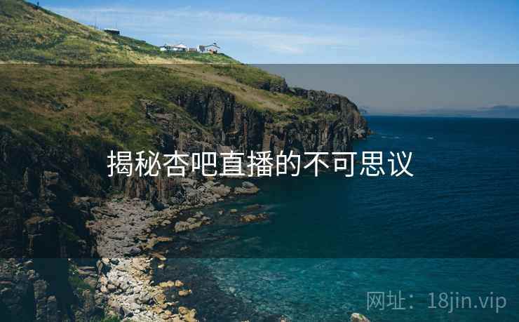 揭秘杏吧直播的不可思议