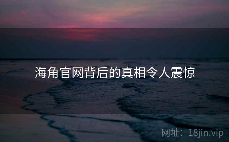 海角官网背后的真相令人震惊