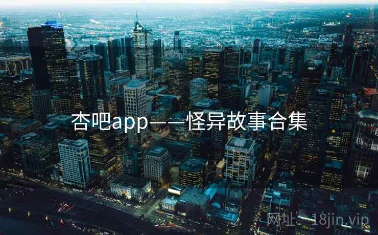 杏吧app——怪异故事合集