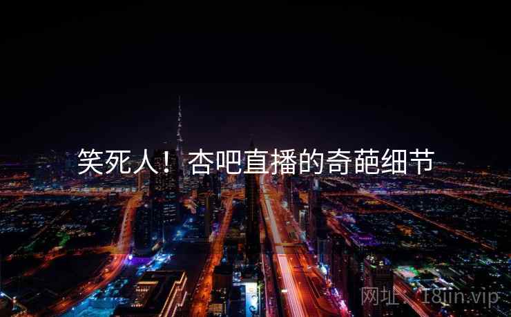 笑死人！杏吧直播的奇葩细节