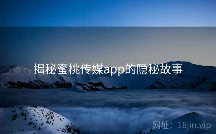 揭秘蜜桃传媒app的隐秘故事