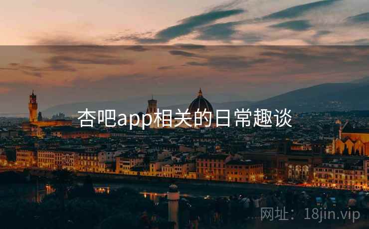 杏吧app相关的日常趣谈