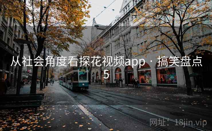 从社会角度看探花视频app · 搞笑盘点5