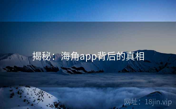 揭秘：海角app背后的真相