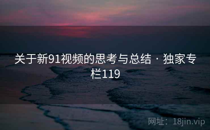 关于新91视频的思考与总结 · 独家专栏119