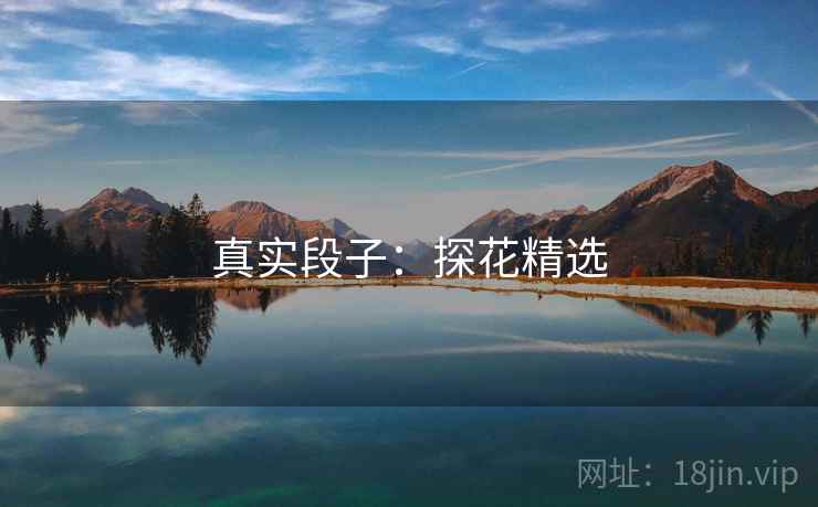 真实段子:探花精选