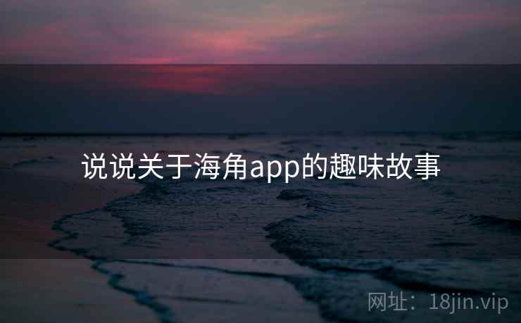 说说关于海角app的趣味故事