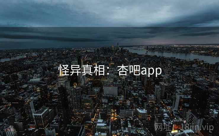 详细阅读:怪异真相:杏吧app 怪异真相:杏吧app