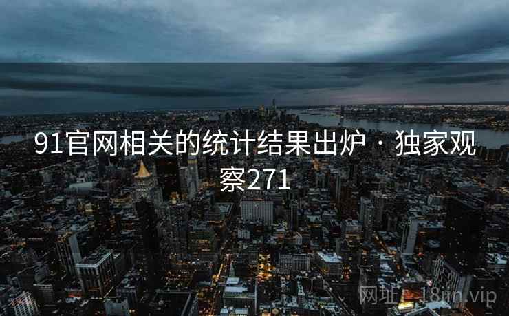 91官网相关的统计结果出炉 · 独家观察271