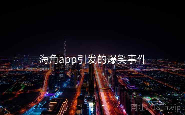 详细阅读:海角app引发的爆笑事件 海角app引发的爆笑事件